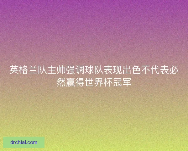 英格兰队主帅强调球队表现出色不代表必然赢得世界杯冠军 英格兰队主帅强调球队表现出色不代表必然赢得世界杯冠军