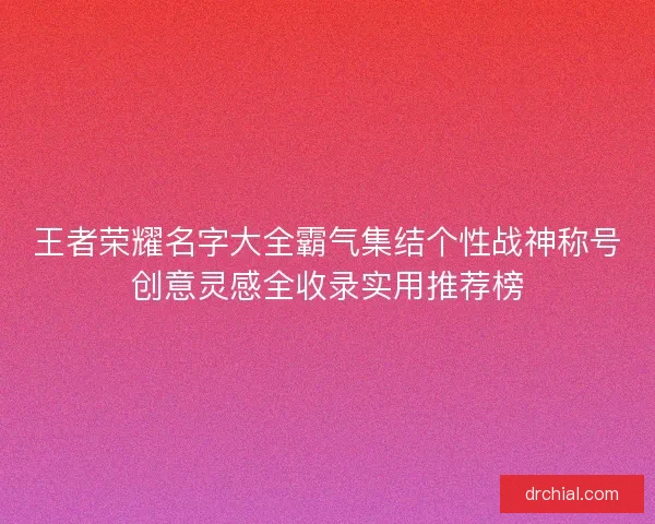 王者荣耀名字大全霸气集结个性战神称号创意灵感全收录实用推荐榜