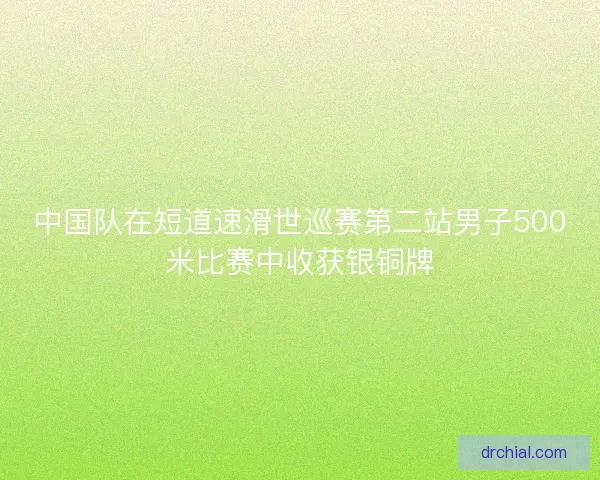 中国队在短道速滑世巡赛第二站男子500米比赛中收获银铜牌 中国队在短道速滑世巡赛第二站男子500米比赛中收获银铜牌