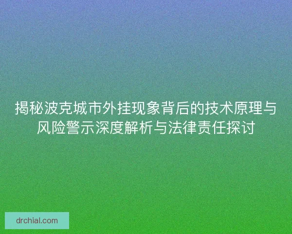 揭秘波克城市外挂现象背后的技术原理与风险警示深度解析与法律责任探讨 揭秘波克城市外挂现象背后的技术原理与风险警示深度解析与法律责任探讨